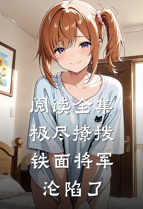 阅读全集极尽撩拨：铁面将军沦陷了