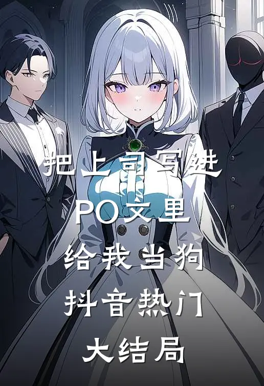 把上司写进PO文里，给我当狗抖音热门大结局