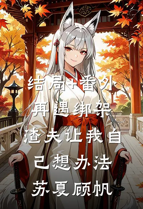 结局+番外再遇绑架，渣夫让我自己想办法苏夏顾帆