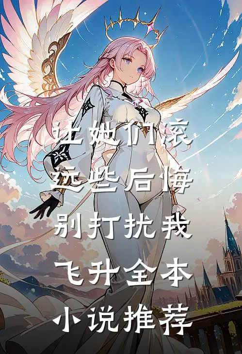 让她们滚远些后悔，别打扰我飞升全本小说推荐