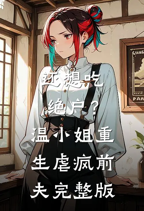 还想吃绝户？温小姐重生虐疯前夫完整版