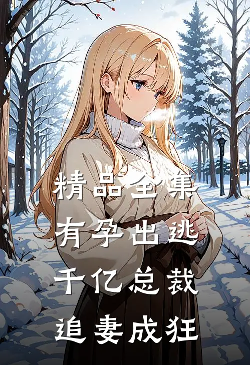 精品全集有孕出逃：千亿总裁追妻成狂