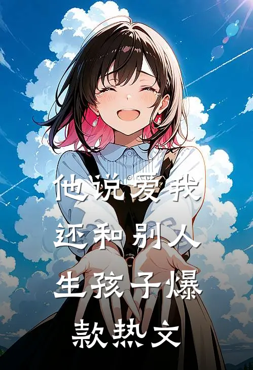 他说爱我，还和别人生孩子爆款热文