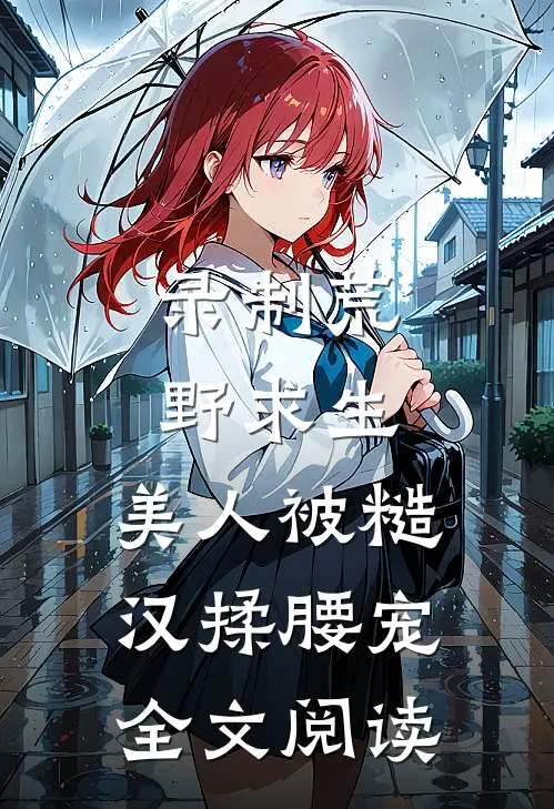 录制荒野求生，美人被糙汉揉腰宠全文阅读