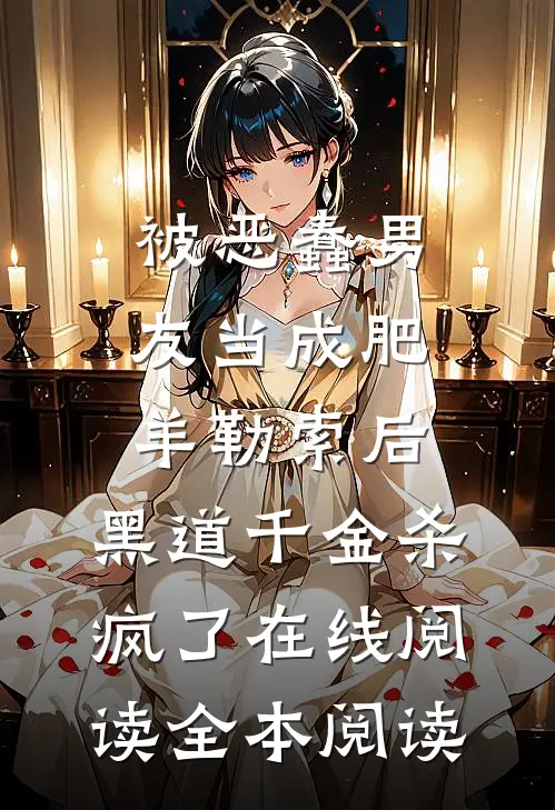 被恶蠢男友当成肥羊勒索后，黑道千金杀疯了在线阅读全本阅读