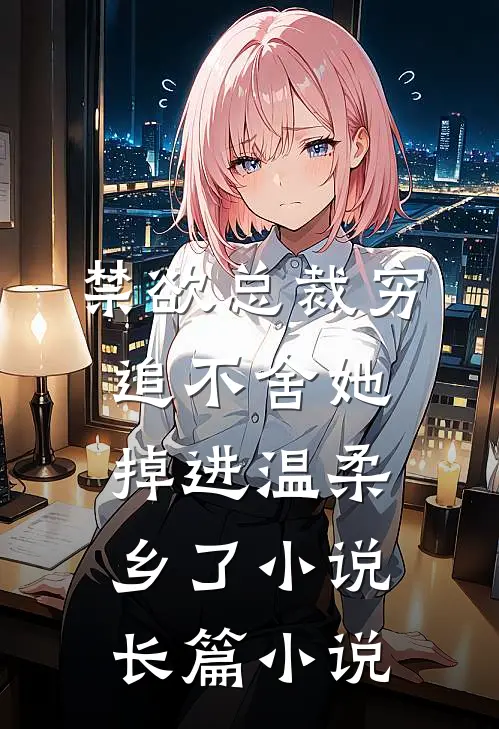 禁欲总裁穷追不舍她掉进温柔乡了小说长篇小说