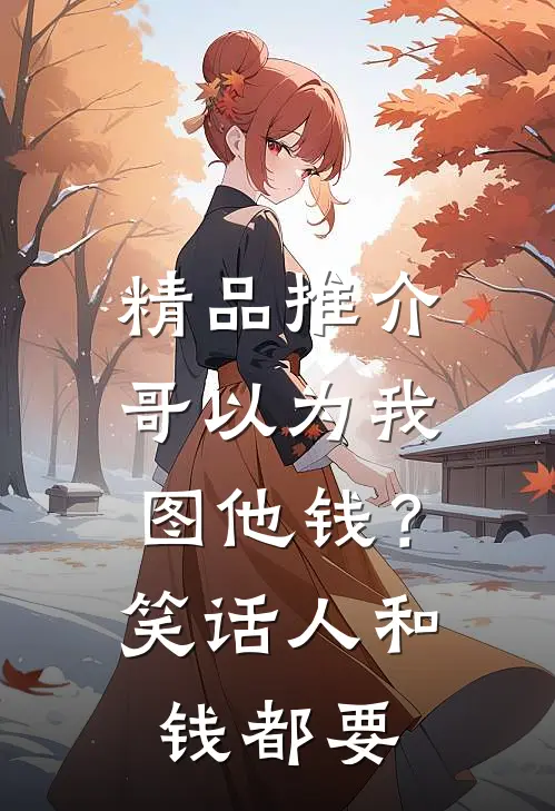 精品推介哥以为我图他钱？笑话，人和钱都要