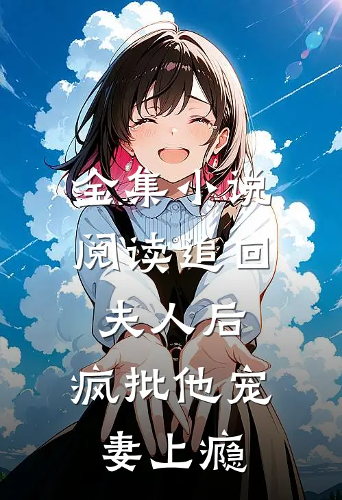 全集小说阅读追回夫人后，疯批他宠妻上瘾