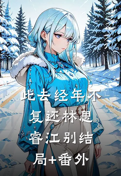 此去经年不复还林思睿江别结局+番外