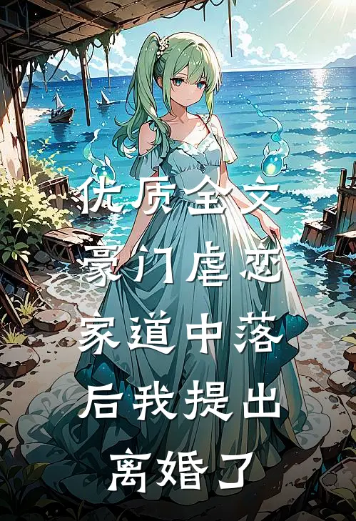 优质全文豪门虐恋：家道中落后我提出离婚了