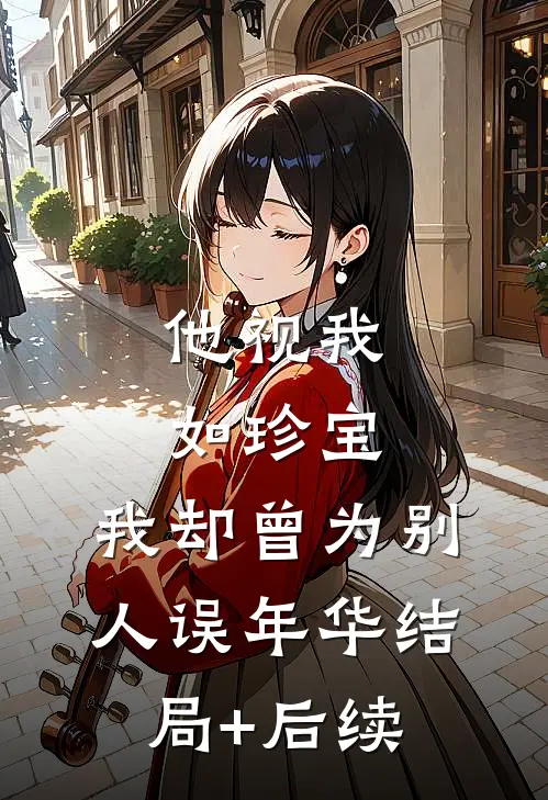 他视我如珍宝，我却曾为别人误年华结局+后续