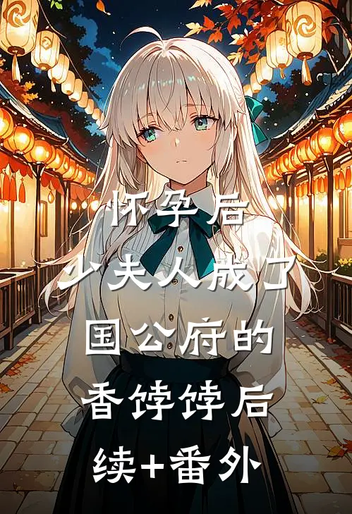 怀孕后，少夫人成了国公府的香饽饽后续+番外