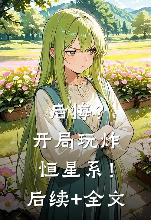后悔？开局玩炸恒星系！后续+全文