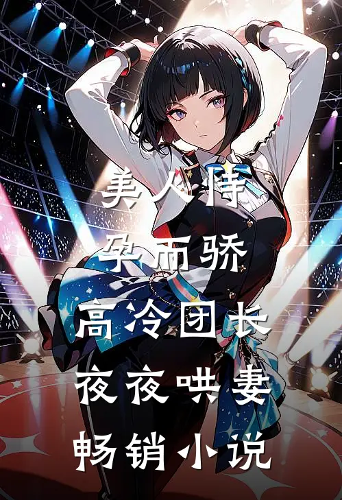 美人恃孕而骄，高冷团长夜夜哄妻畅销小说