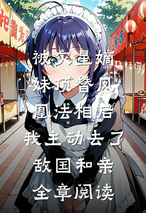 被灾星嫡妹顶替凤凰法相后，我主动去了敌国和亲全章阅读