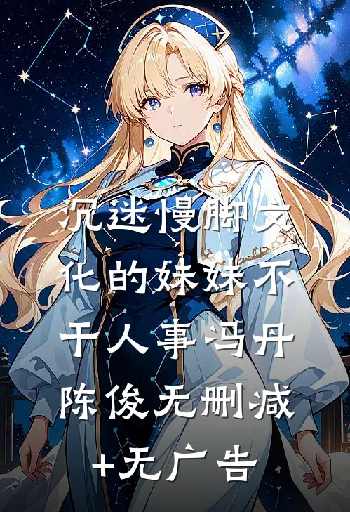 沉迷慢脚文化的妹妹不干人事冯丹陈俊无删减+无广告