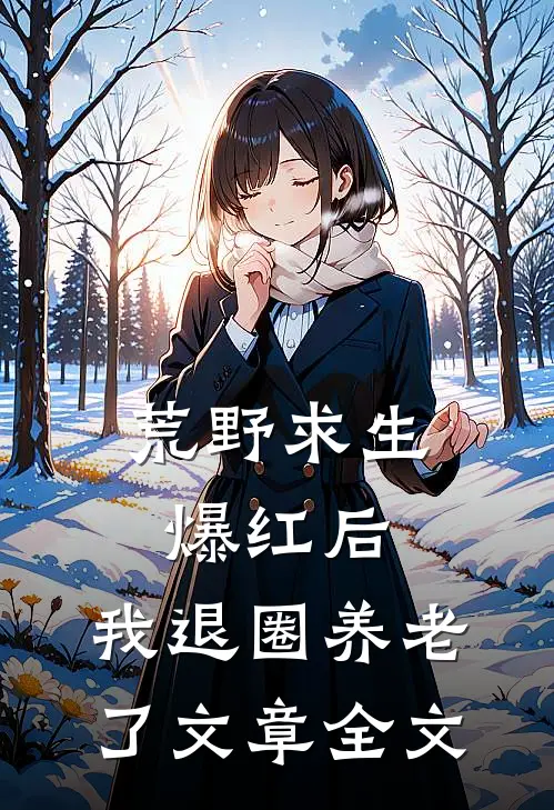荒野求生爆红后，我退圈养老了文章全文