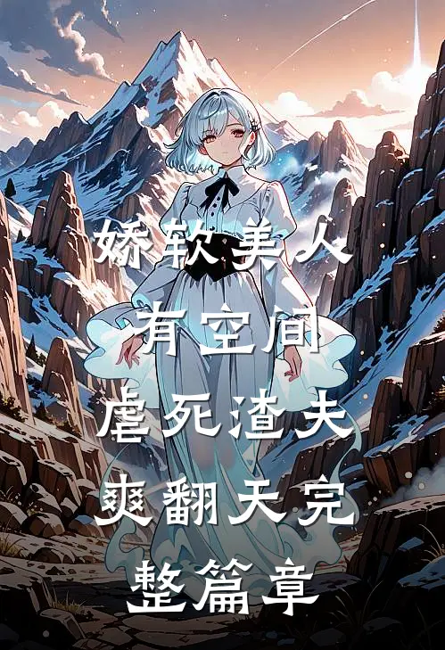 娇软美人有空间，虐死渣夫爽翻天完整篇章