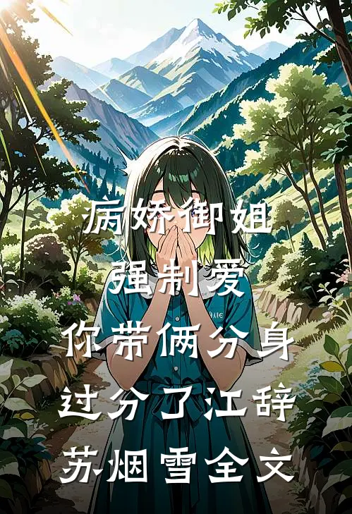 病娇御姐强制爱，你带俩分身过分了江辞苏烟雪全文
