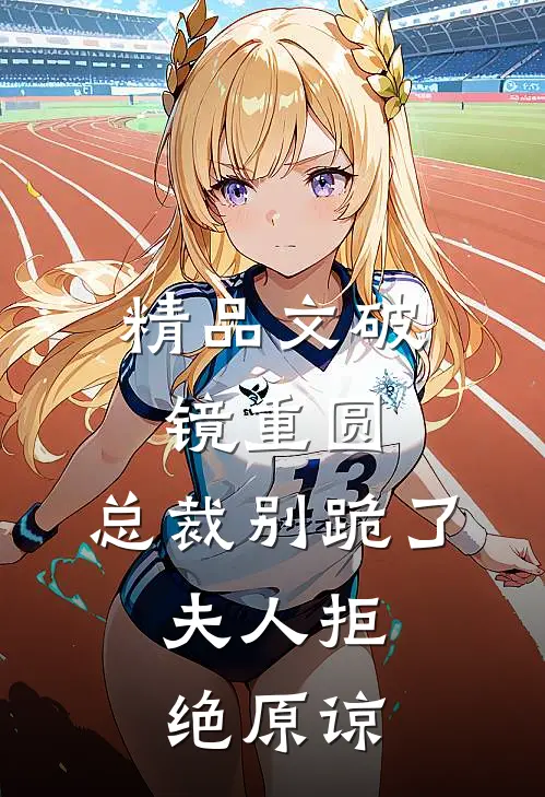 精品文破镜重圆：总裁别跪了，夫人拒绝原谅