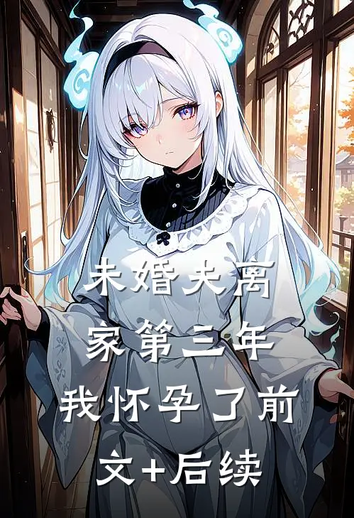 未婚夫离家第三年，我怀孕了前文+后续