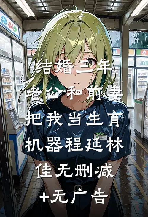 结婚三年，老公和前妻把我当生育机器程延林佳无删减+无广告