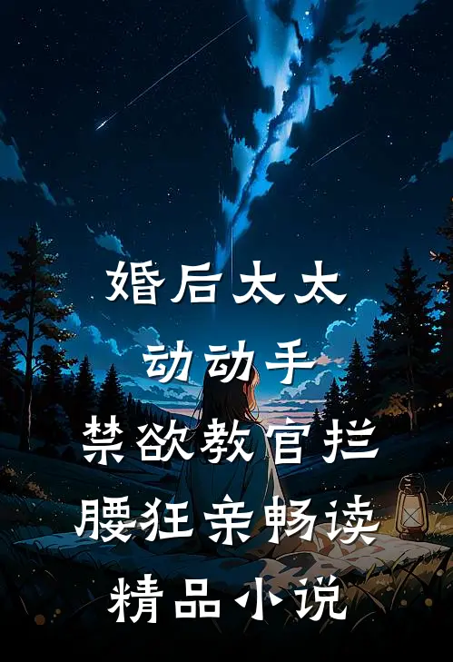 婚后太太动动手，禁欲教官拦腰狂亲畅读精品小说