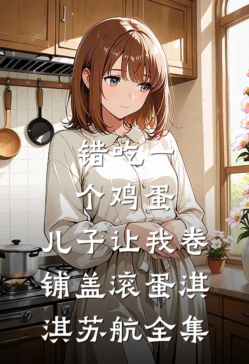 错吃一个鸡蛋，儿子让我卷铺盖滚蛋淇淇苏航全集
