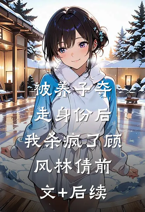 被养子夺走身份后，我杀疯了顾风林倩前文+后续