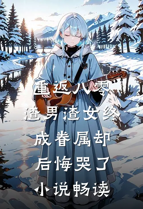 重返八零，渣男渣女终成眷属却后悔哭了小说畅读