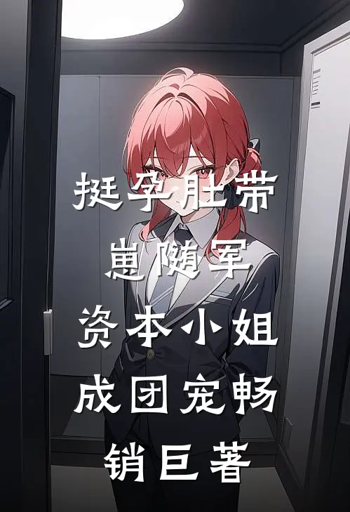挺孕肚带崽随军，资本小姐成团宠畅销巨著