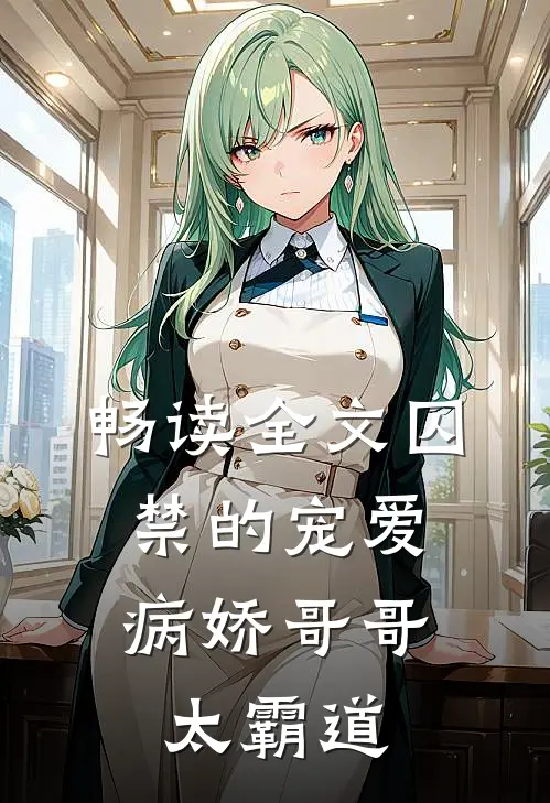 畅读全文囚禁的宠爱：病娇哥哥太霸道