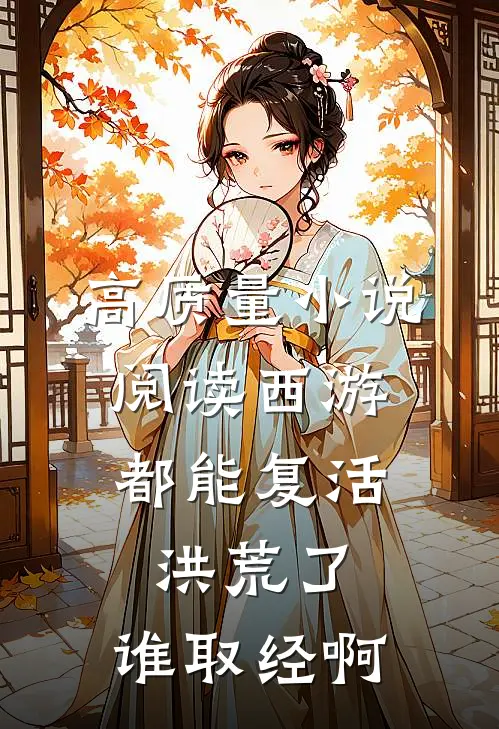高质量小说阅读西游：都能复活洪荒了，谁取经啊