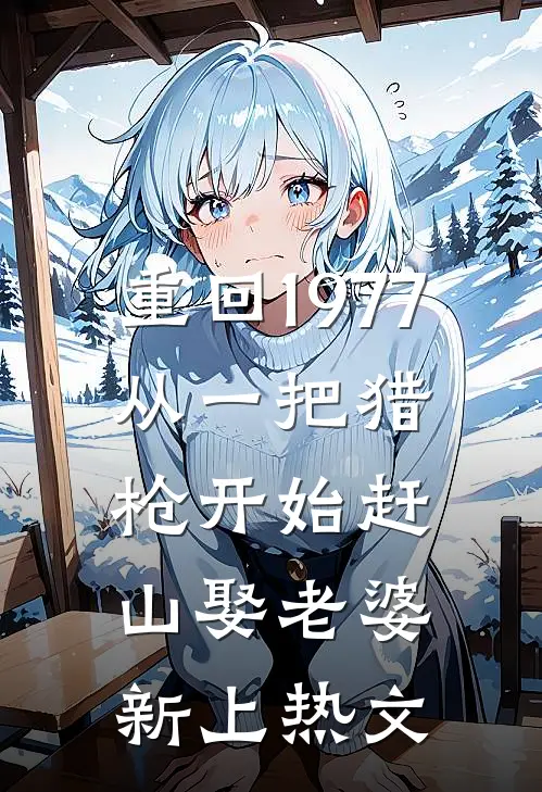 重回1977：从一把猎枪开始赶山娶老婆新上热文