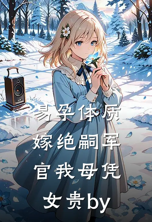 易孕体质，嫁绝嗣军官我母凭女贵by