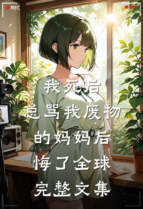 我死后，总骂我废物的妈妈后悔了全球完整文集