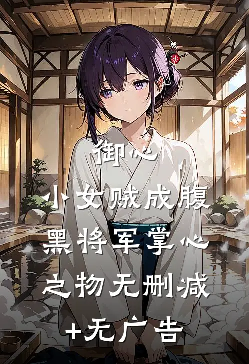 御心：小女贼成腹黑将军掌心之物无删减+无广告