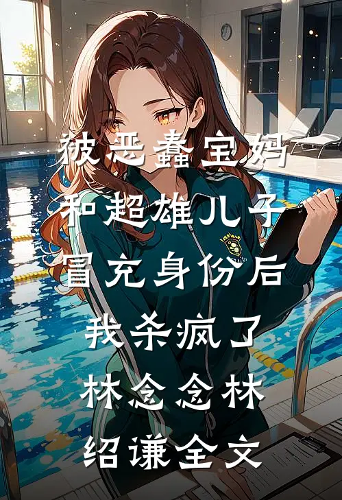 被恶蠢宝妈和超雄儿子冒充身份后，我杀疯了林念念林绍谦全文