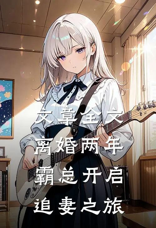 文章全文离婚两年，霸总开启追妻之旅