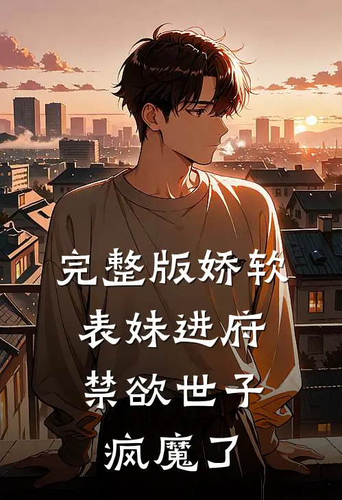 完整版娇软表妹进府：禁欲世子疯魔了
