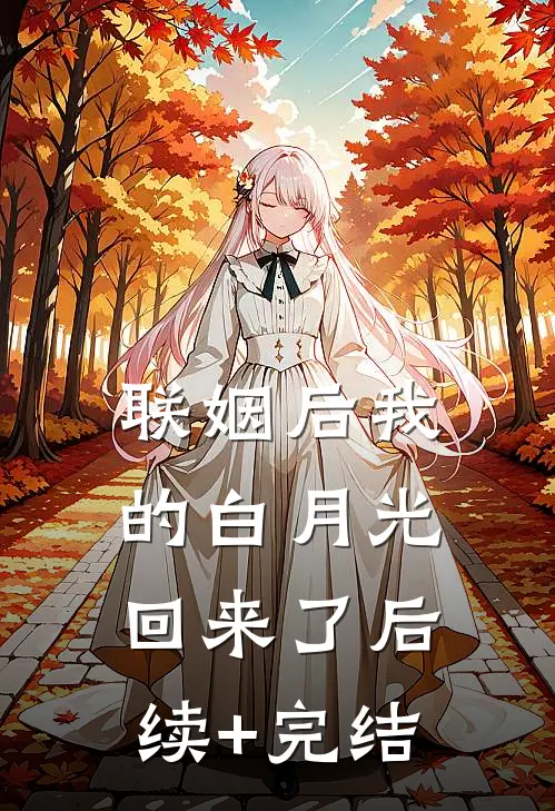 联姻后我的白月光回来了后续+完结