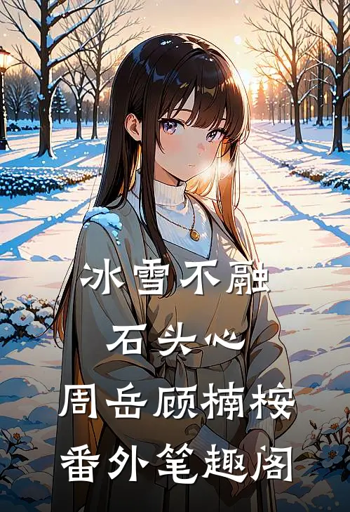 冰雪不融石头心：周岳顾楠桉番外笔趣阁
