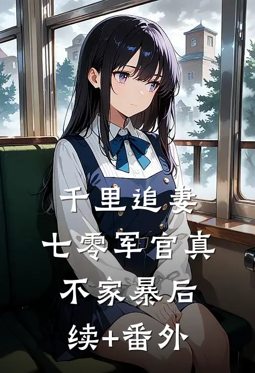 千里追妻，七零军官真不家暴后续+番外
