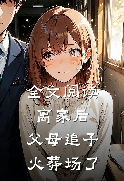 全文阅读离家后，父母追子火葬场了