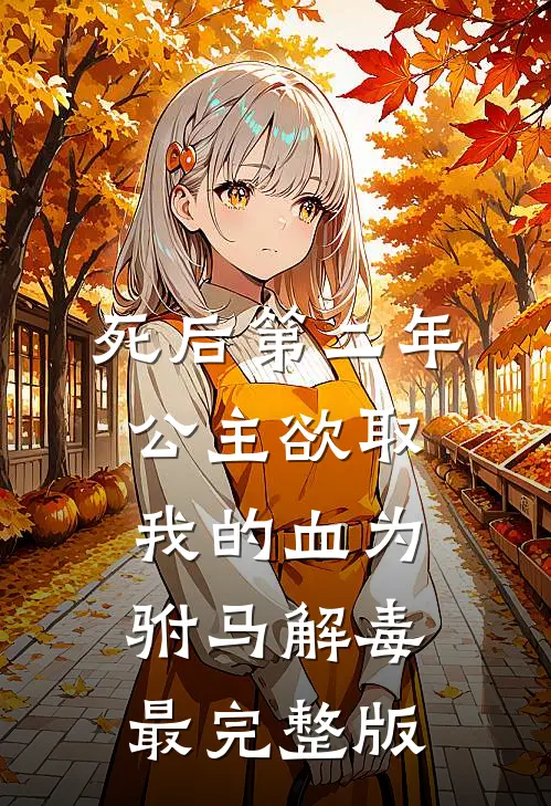 死后第二年，公主欲取我的血为驸马解毒最完整版