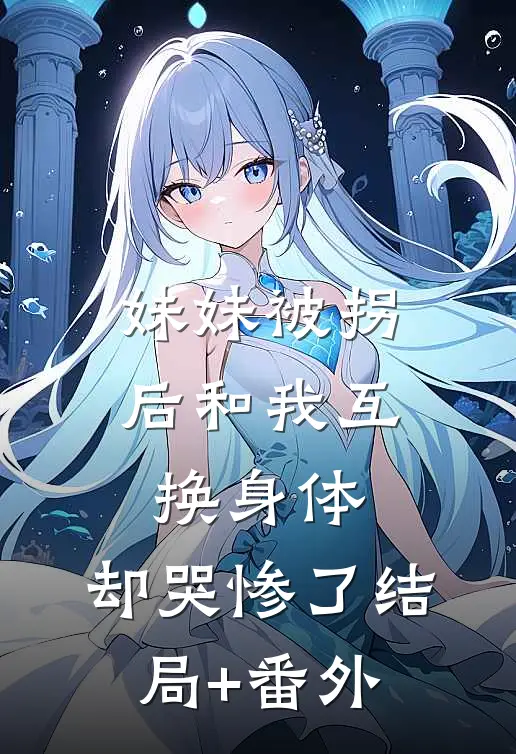 妹妹被拐后和我互换身体，却哭惨了结局+番外