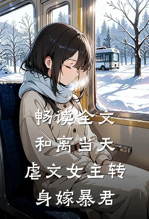 畅读全文和离当天，虐文女主转身嫁暴君
