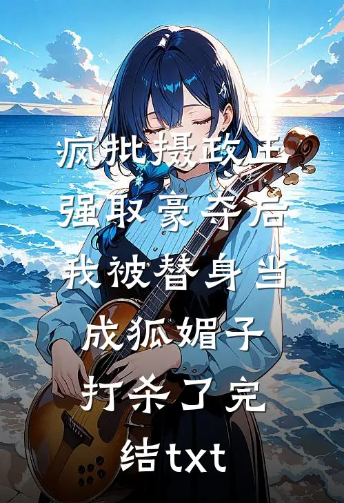 疯批摄政王强取豪夺后，我被替身当成狐媚子打杀了完结txt