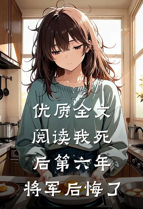 优质全文阅读我死后第六年，将军后悔了