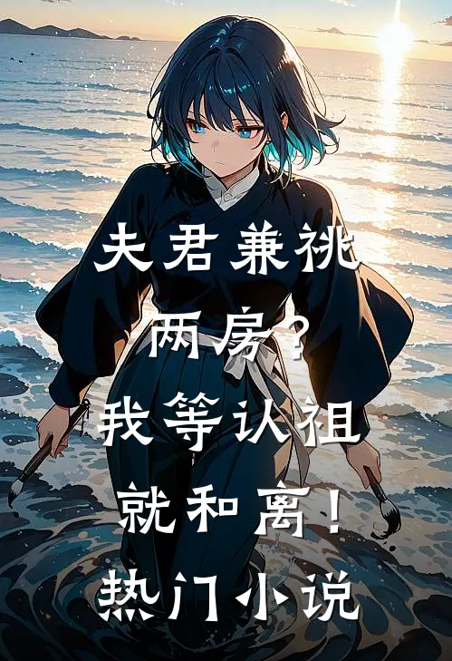 夫君兼祧两房？我等认祖就和离！热门小说